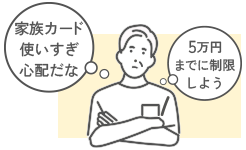 家族カード使いすぎ心配だな  5万円までに制限しよう